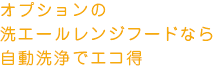 オプションの洗エールレンジフードなら自動洗浄でエコ得